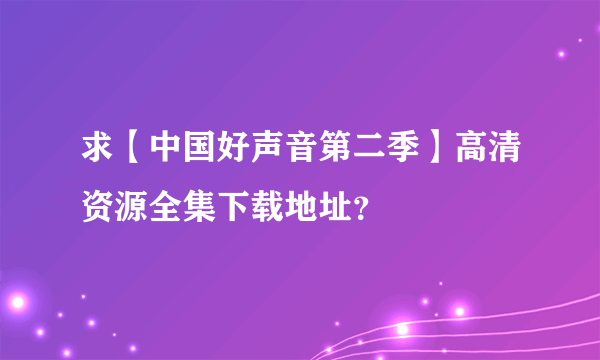 求【中国好声音第二季】高清资源全集下载地址？