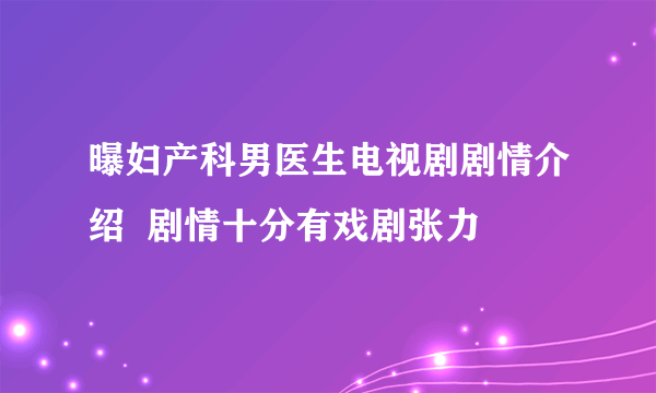 曝妇产科男医生电视剧剧情介绍  剧情十分有戏剧张力