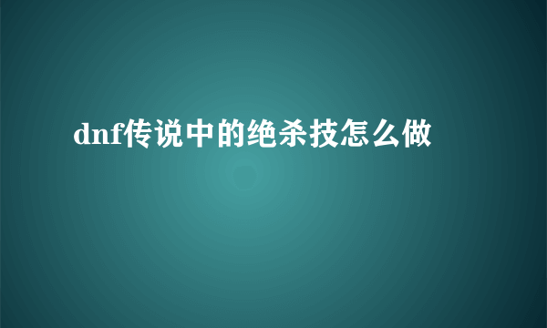 dnf传说中的绝杀技怎么做