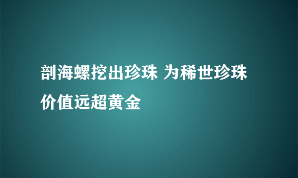 剖海螺挖出珍珠 为稀世珍珠价值远超黄金