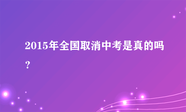 2015年全国取消中考是真的吗？