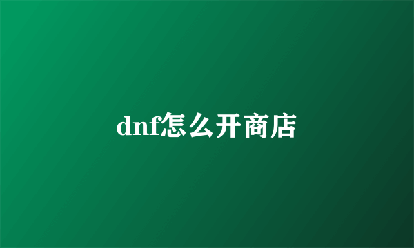 dnf怎么开商店