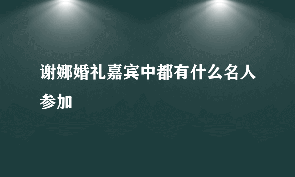 谢娜婚礼嘉宾中都有什么名人参加