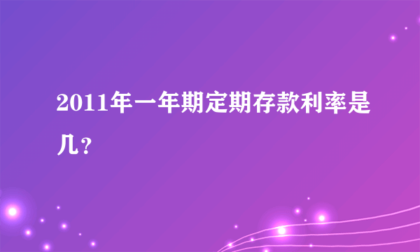 2011年一年期定期存款利率是几？