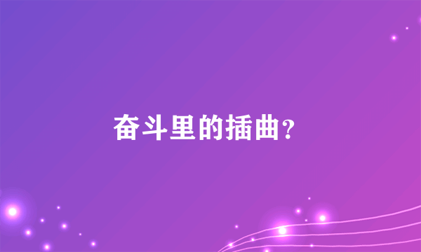 奋斗里的插曲？