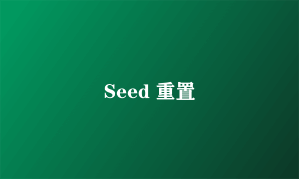 Seed 重置