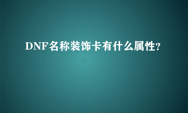 DNF名称装饰卡有什么属性？