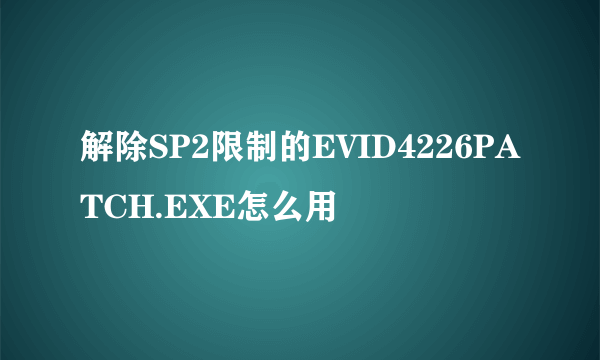 解除SP2限制的EVID4226PATCH.EXE怎么用