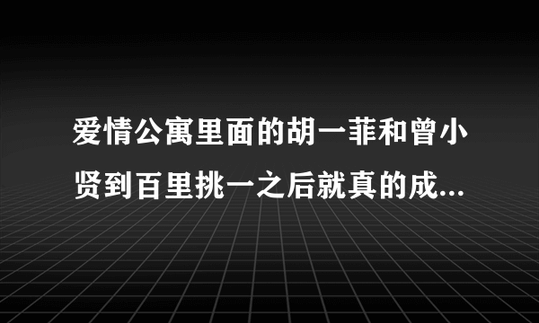 爱情公寓里面的胡一菲和曾小贤到百里挑一之后就真的成为情侣了吗？