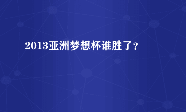 2013亚洲梦想杯谁胜了？