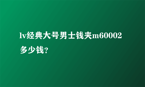 lv经典大号男士钱夹m60002多少钱？