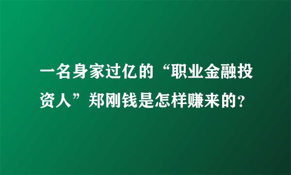 一名身家过亿的“职业金融投资人”郑刚钱是怎样赚来的？