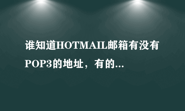 谁知道HOTMAIL邮箱有没有POP3的地址，有的话是什么？