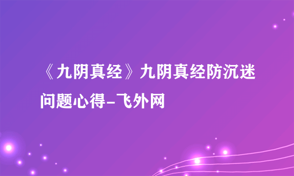 《九阴真经》九阴真经防沉迷问题心得-飞外网