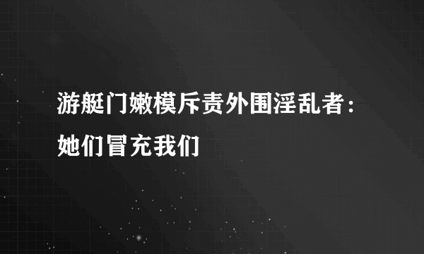 游艇门嫩模斥责外围淫乱者：她们冒充我们