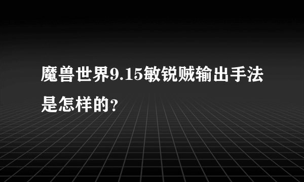 魔兽世界9.15敏锐贼输出手法是怎样的？