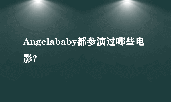 Angelababy都参演过哪些电影?