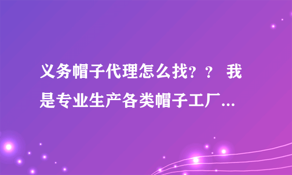 义务帽子代理怎么找？？ 我是专业生产各类帽子工厂...