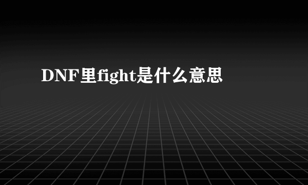 DNF里fight是什么意思