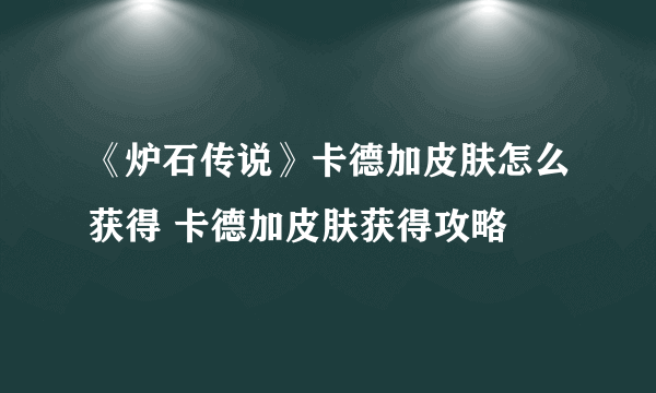 《炉石传说》卡德加皮肤怎么获得 卡德加皮肤获得攻略