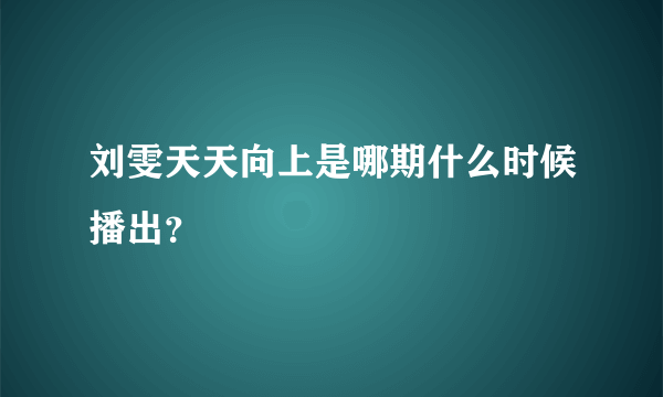 刘雯天天向上是哪期什么时候播出？