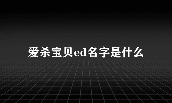 爱杀宝贝ed名字是什么