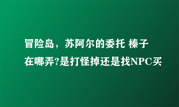 冒险岛，苏阿尔的委托 榛子在哪弄?是打怪掉还是找NPC买