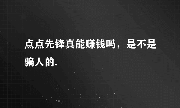 点点先锋真能赚钱吗，是不是骗人的.