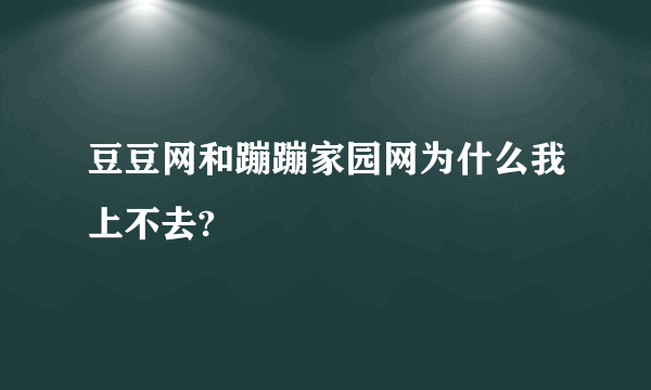 豆豆网和蹦蹦家园网为什么我上不去?