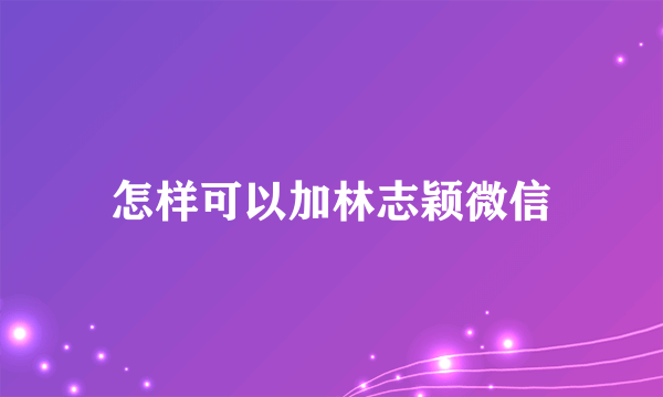 怎样可以加林志颖微信