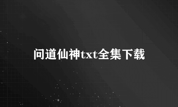 问道仙神txt全集下载