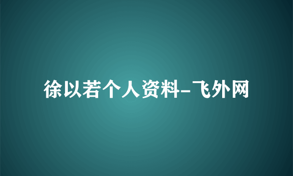 徐以若个人资料-飞外网