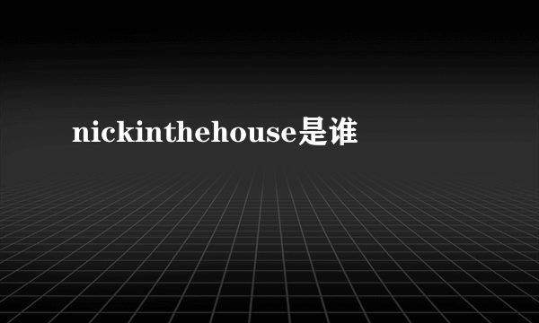 nickinthehouse是谁