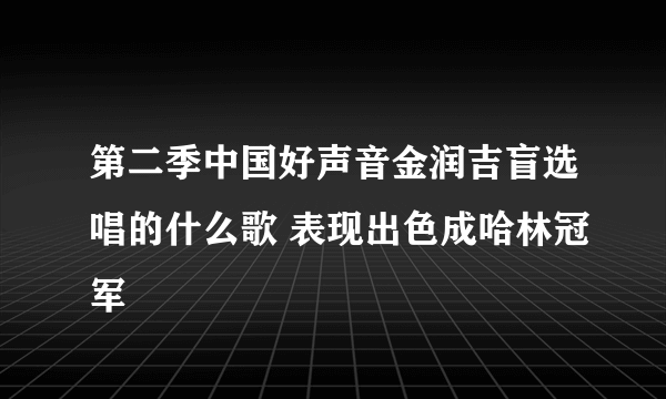 第二季中国好声音金润吉盲选唱的什么歌 表现出色成哈林冠军