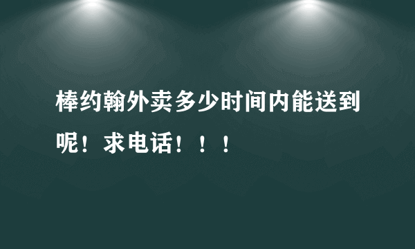 棒约翰外卖多少时间内能送到呢！求电话！！！