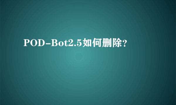 POD-Bot2.5如何删除？