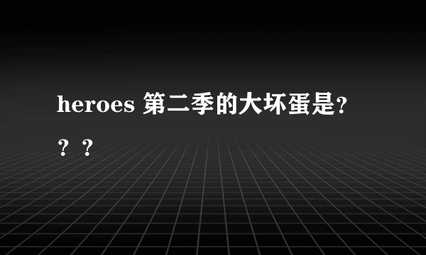 heroes 第二季的大坏蛋是？？？