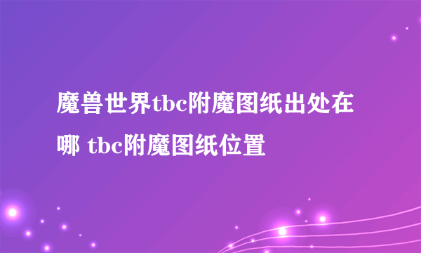 魔兽世界tbc附魔图纸出处在哪 tbc附魔图纸位置