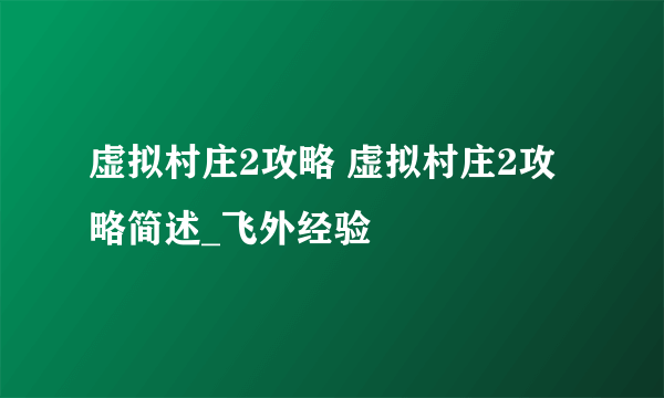 虚拟村庄2攻略 虚拟村庄2攻略简述_飞外经验