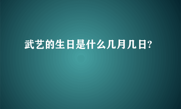 武艺的生日是什么几月几日?