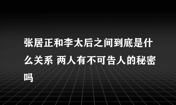 张居正和李太后之间到底是什么关系 两人有不可告人的秘密吗