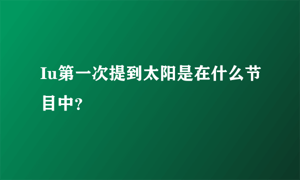 Iu第一次提到太阳是在什么节目中？