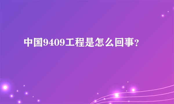 中国9409工程是怎么回事？