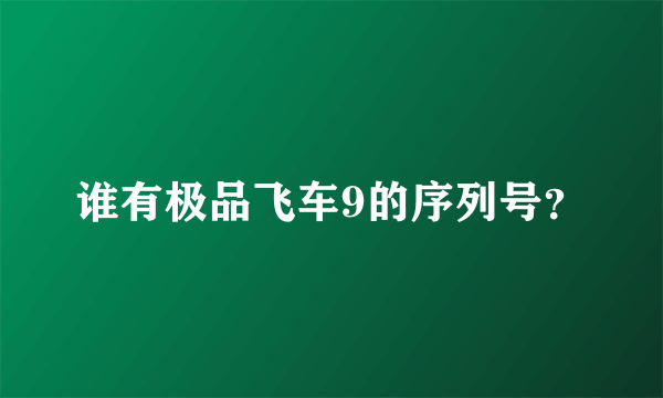 谁有极品飞车9的序列号？