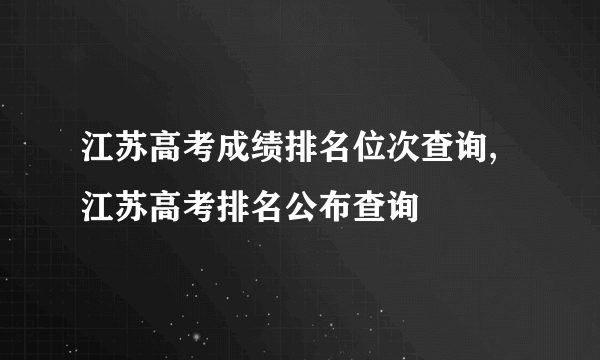 江苏高考成绩排名位次查询,江苏高考排名公布查询