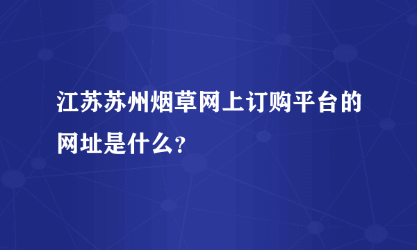 江苏苏州烟草网上订购平台的网址是什么？