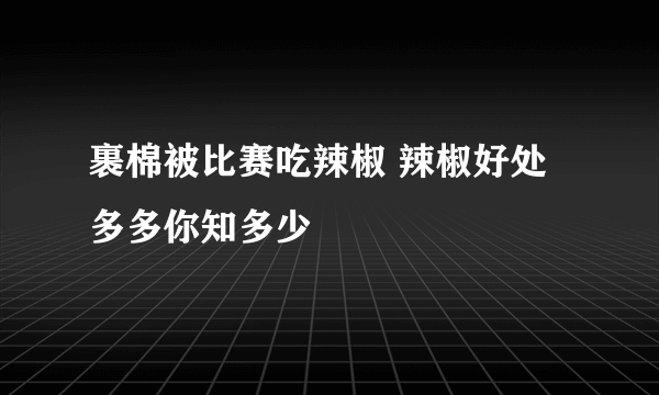 裹棉被比赛吃辣椒 辣椒好处多多你知多少