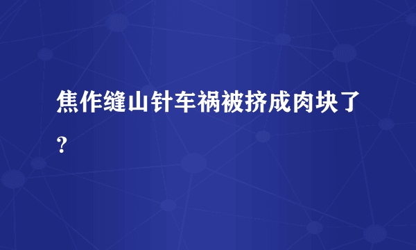 焦作缝山针车祸被挤成肉块了？