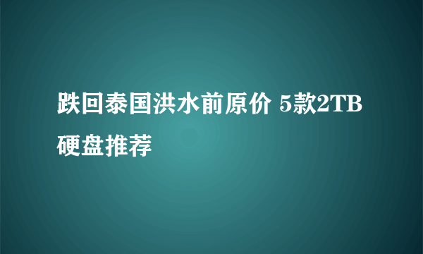 跌回泰国洪水前原价 5款2TB硬盘推荐