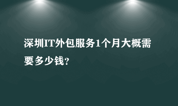 深圳IT外包服务1个月大概需要多少钱？